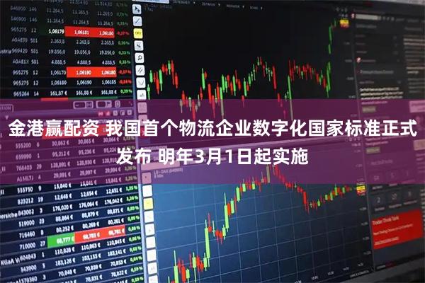 金港赢配资 我国首个物流企业数字化国家标准正式发布 明年3月1日起实施