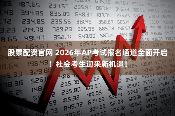 股票配资官网 2026年AP考试报名通道全面开启！社会考生迎来新机遇！