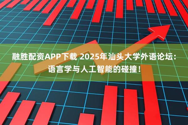 融胜配资APP下载 2025年汕头大学外语论坛：语言学与人工智能的碰撞！