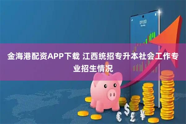 金海港配资APP下载 江西统招专升本社会工作专业招生情况