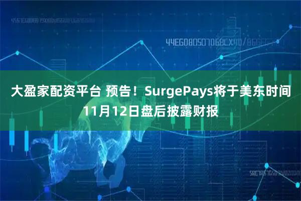大盈家配资平台 预告！SurgePays将于美东时间11月12日盘后披露财报