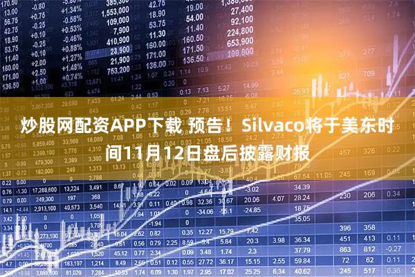 炒股网配资APP下载 预告！Silvaco将于美东时间11月12日盘后披露财报