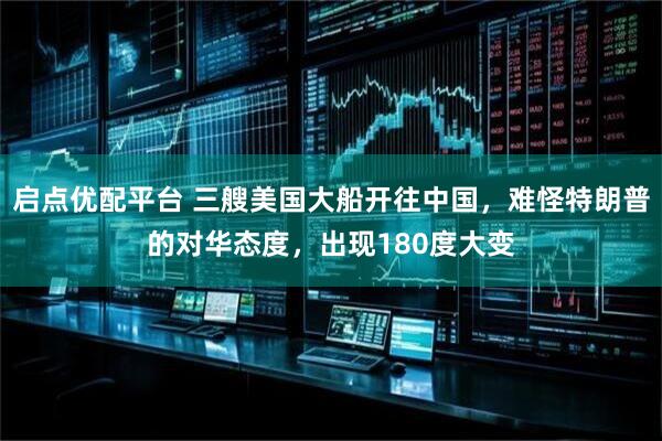 启点优配平台 三艘美国大船开往中国，难怪特朗普的对华态度，出现180度大变