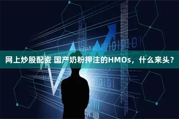 网上炒股配资 国产奶粉押注的HMOs，什么来头？