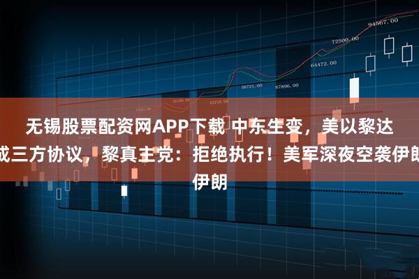 无锡股票配资网APP下载 中东生变，美以黎达成三方协议，黎真主党：拒绝执行！美军深夜空袭伊朗